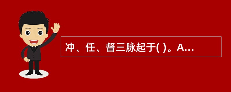 冲、任、督三脉起于( )。A、胞中B、胞脉C、带脉D、阴户E、胞络