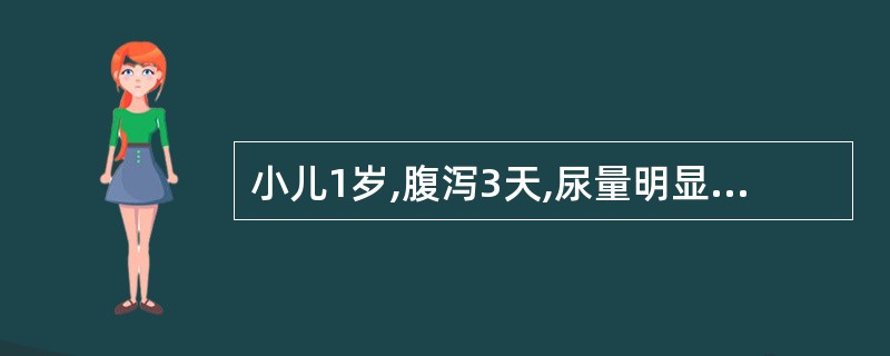 小儿1岁,腹泻3天,尿量明显减少。查体:精神萎靡,皮肤弹性较差,哭时泪少,血钠1