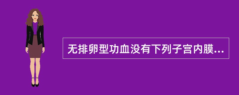 无排卵型功血没有下列子宫内膜改变( )。A、行经期子宫内膜B、分泌期子宫内膜C、