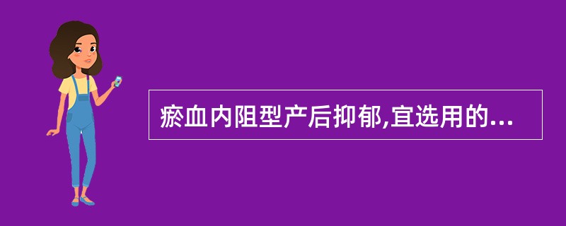 瘀血内阻型产后抑郁,宜选用的最佳方剂为A、少腹逐瘀汤B、血府逐瘀汤C、身痛逐瘀汤