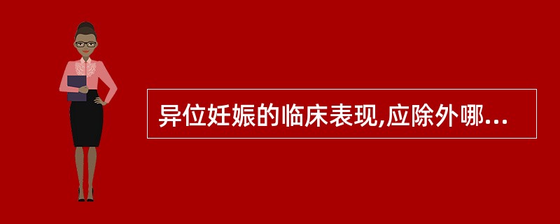 异位妊娠的临床表现,应除外哪一项?( )A、停经史B、不规则阴道出血C、一侧下腹