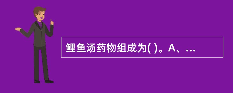 鲤鱼汤药物组成为( )。A、鲤鱼、白术、白芍、当归、茯苓、生姜B、鲤鱼、白术、白