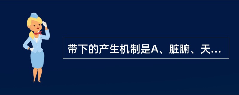 带下的产生机制是A、脏腑、天癸、气血、经络协调作用于胞宫B、脏腑、津液、经络协调