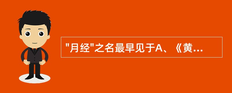 "月经"之名最早见于A、《黄帝内经》B、《金匮要略》C、《脉经》D、《难经》E、