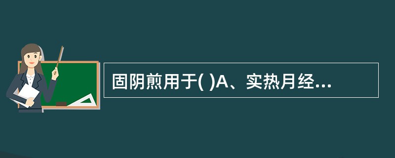 固阴煎用于( )A、实热月经先期B、虚热月经先期C、肾虚月经先期D、肝郁血热月经