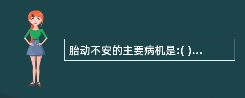 胎动不安的主要病机是:( )A、带脉亏虚,不能系胎B、脾虚化源不足,胎元不固C、