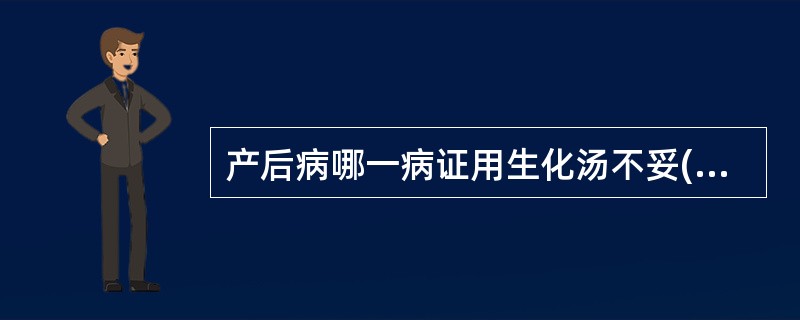 产后病哪一病证用生化汤不妥( )。A、产后痉证B、产后发热C、产后腹痛D、产后恶