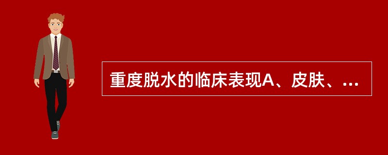 重度脱水的临床表现A、皮肤、黏膜稍干燥B、皮肤弹性尚可C、心音低钝,血压下降,四