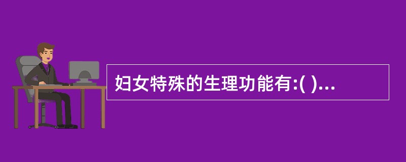 妇女特殊的生理功能有:( )A、月经B、妊娠C、带下D、产育E、以上都是