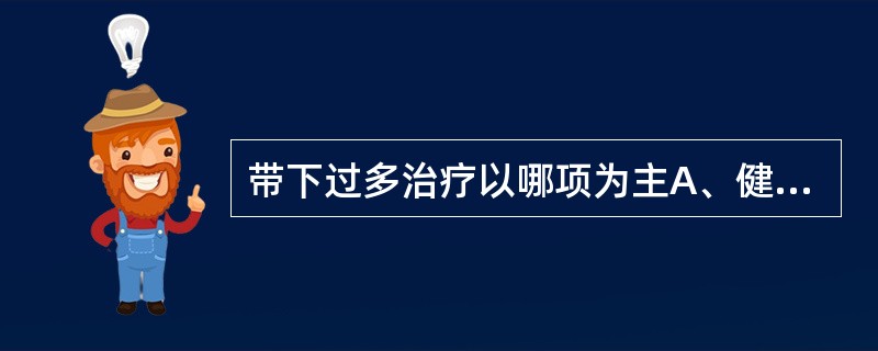 带下过多治疗以哪项为主A、健脾B、补肾C、清热D、疏肝E、除湿