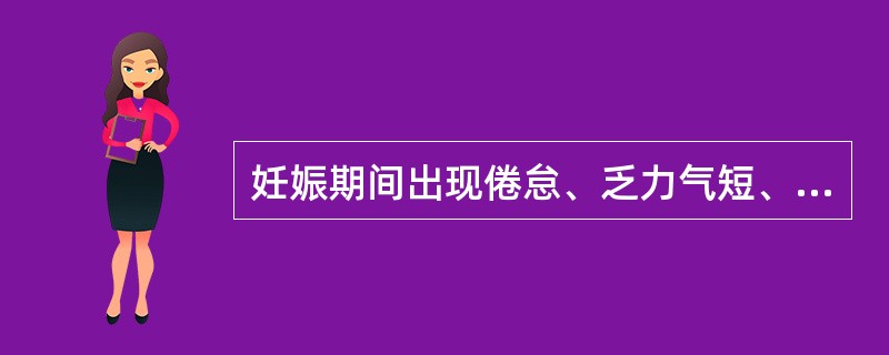 妊娠期间出现倦怠、乏力气短、面色苍白、食欲不振称为A、子气B、子满C、子肿D、子