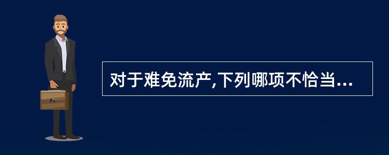 对于难免流产,下列哪项不恰当A、宫口扩张B、由先兆流产发展而来C、仅有部分可能继