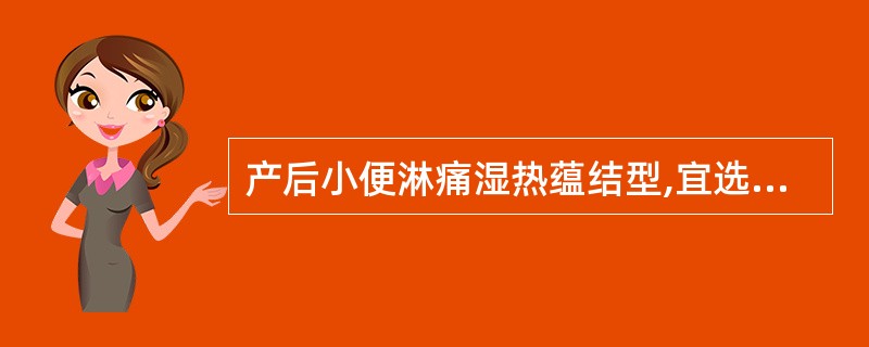 产后小便淋痛湿热蕴结型,宜选用的最佳方剂为A、知柏地黄汤B、化阴煎C、加味五淋散