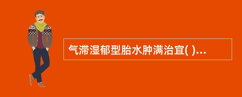 气滞湿郁型胎水肿满治宜( )。A、理气行滞,利水除湿B、理气除湿,养血安胎C、补