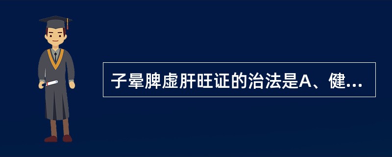 子晕脾虚肝旺证的治法是A、健脾化湿,平肝潜阳B、育阴潜阳C、平肝息风,滋阴潜阳D