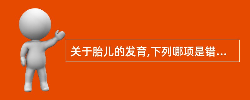 关于胎儿的发育,下列哪项是错误的:A、孕9周起胚胎发育至胎儿期B、孕16周时,从