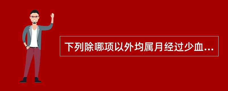 下列除哪项以外均属月经过少血瘀证A、经行涩少、色紫黯、有血块B、小腹胀痛、血块排