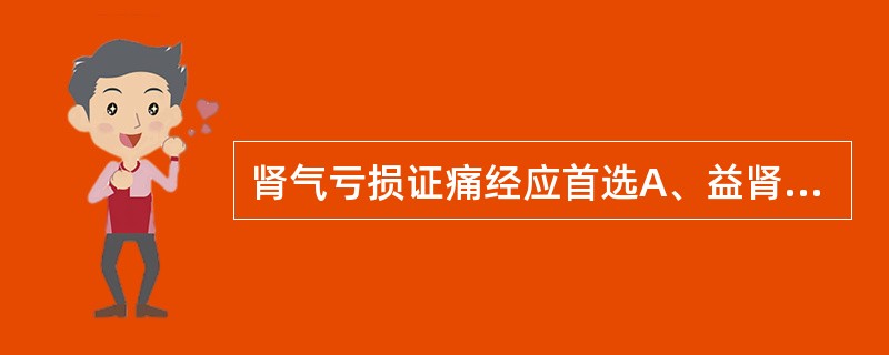 肾气亏损证痛经应首选A、益肾调经汤B、归肾丸C、知柏地黄丸D、固阴煎E、圣愈汤