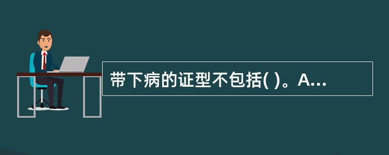 带下病的证型不包括( )。A、脾虚B、肾虚C、湿热D、肝郁E、湿毒