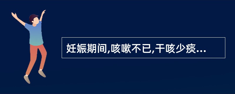 妊娠期间,咳嗽不已,干咳少痰或痰中带血,口干咽燥,失眠盗汗,手足心热,舌红少苔,