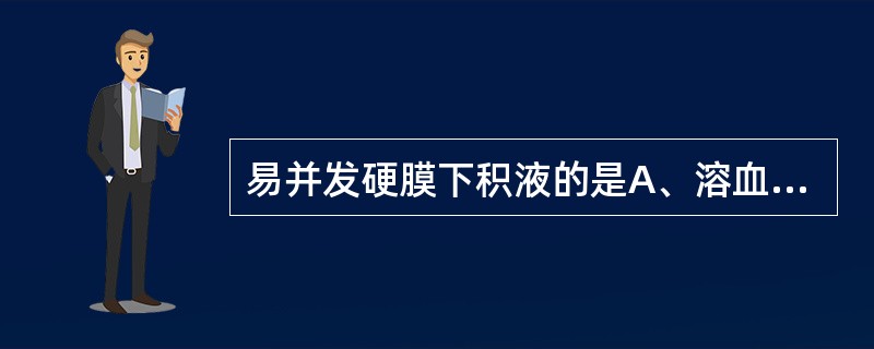 易并发硬膜下积液的是A、溶血性链球菌脑膜炎B、金黄色葡萄球菌脑膜炎C、肺炎链球菌