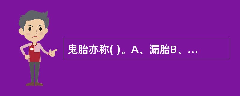 鬼胎亦称( )。A、漏胎B、伪胎C、滑胎D、胎萎不长E、以上都不是