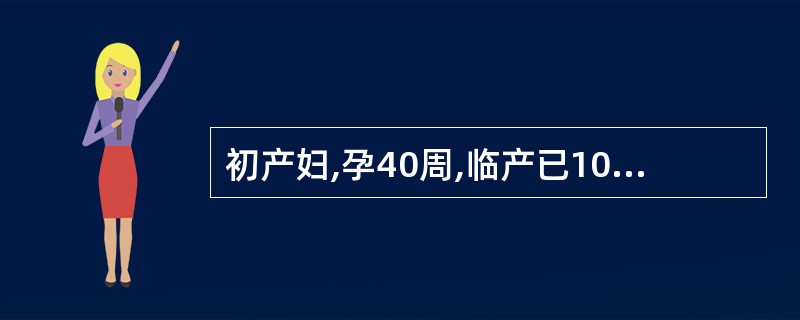 初产妇,孕40周,临产已10小时,宫颈展平,宫口开大2cm,ROA,S£­1,宫