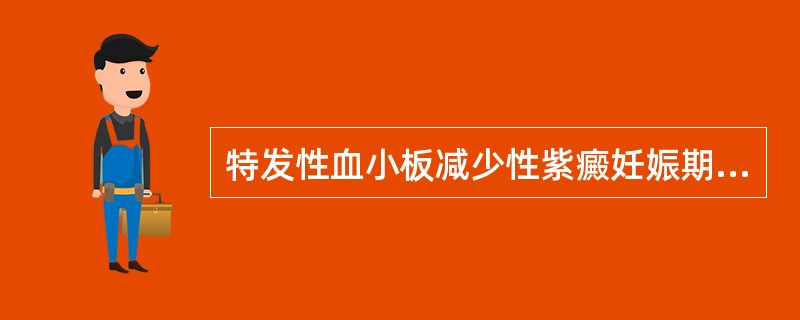 特发性血小板减少性紫癜妊娠期的处理正确的是A、一旦妊娠应尽快终止B、应用丙种球蛋