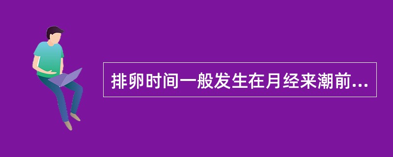 排卵时间一般发生在月经来潮前约A、3天B、5天C、25天D、14天E、1天 -