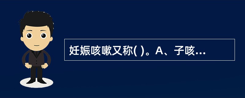 妊娠咳嗽又称( )。A、子咳B、子嗽C、子瘖D、子烦E、以上都是