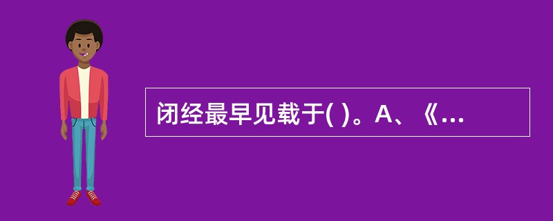 闭经最早见载于( )。A、《黄帝内经》B、《金匮要略》C、《诸病源候论》D、《妇