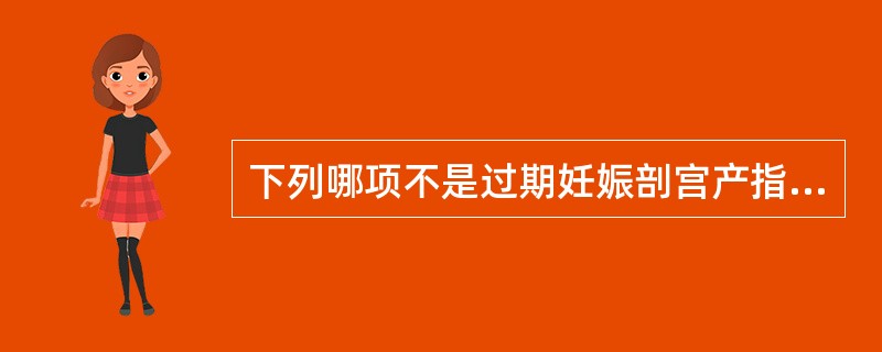 下列哪项不是过期妊娠剖宫产指征A、估计胎儿体重4500gB、合并糖尿病C、引产失