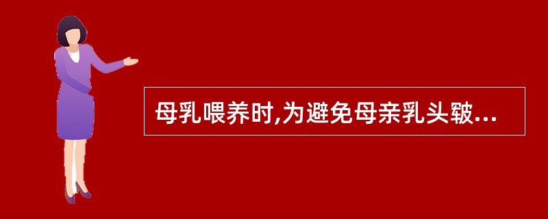 母乳喂养时,为避免母亲乳头皲裂最主要的措施是A、减少哺乳时间B、每次哺乳后应在皲