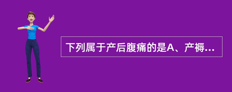 下列属于产后腹痛的是A、产褥期内发生与分娩或产褥有关的小腹疼痛B、产褥期内因伤食