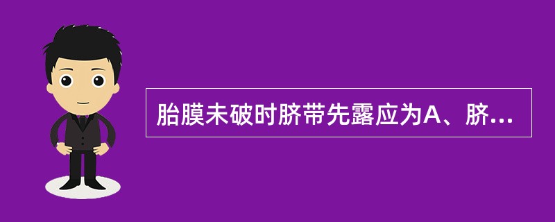 胎膜未破时脐带先露应为A、脐带位于胎头一侧B、脐带位于胎先露前方或一侧C、脐带位