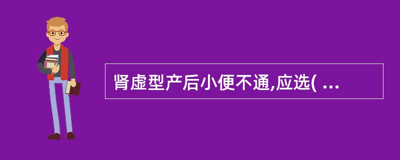 肾虚型产后小便不通,应选( )。A、六味地黄丸B、杞菊地黄丸C、左归丸D、济生肾