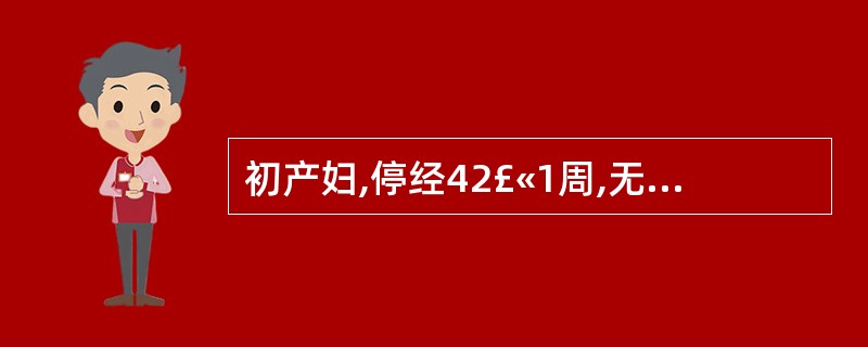 初产妇,停经42£«1周,无腹痛入院。既往糖尿病史2年,孕期血糖控制良好。B超: