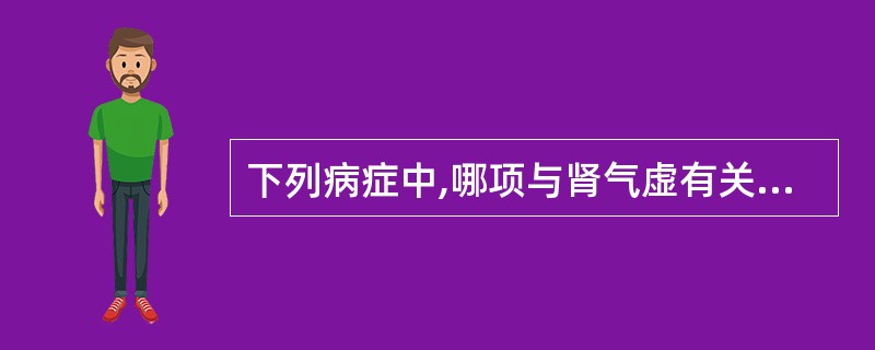 下列病症中,哪项与肾气虚有关?( )A、月经先后不定期B、闭经C、癥瘕D、经行吐