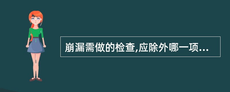 崩漏需做的检查,应除外哪一项?( )A、妇科检查B、生殖内分泌检查C、B超检查D