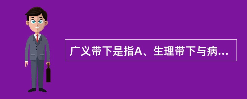 广义带下是指A、生理带下与病理带下B、生理带下C、病理带下D、经、带、胎、产、杂