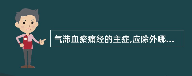 气滞血瘀痛经的主症,应除外哪一项?( )A、经前或经期,小腹胀痛拒按B、胸胁乳房