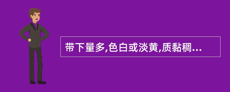 带下量多,色白或淡黄,质黏稠,无臭气,多由以下哪项所致?( )A、湿热下注B、脾