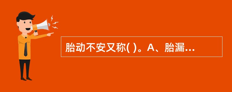 胎动不安又称( )。A、胎漏B、漏胎C、胎气不安D、激经E、以上都不是