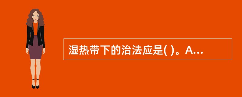 湿热带下的治法应是( )。A、健脾益气,升阳除湿B、清热利湿止带C、温肾助阳,涩