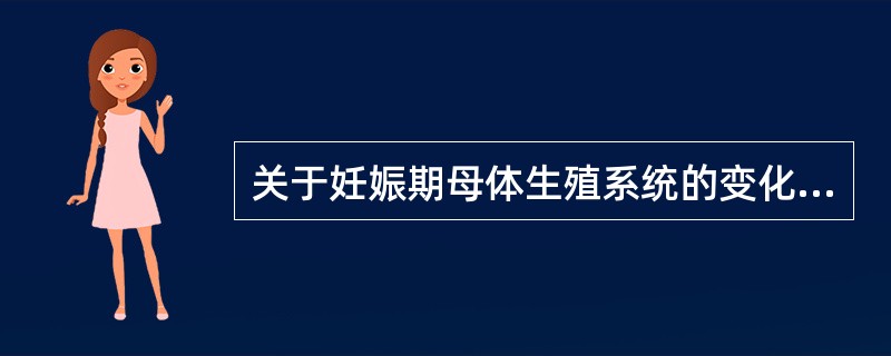 关于妊娠期母体生殖系统的变化,以下叙述正确的是A、足月妊娠子宫重量增加至1500