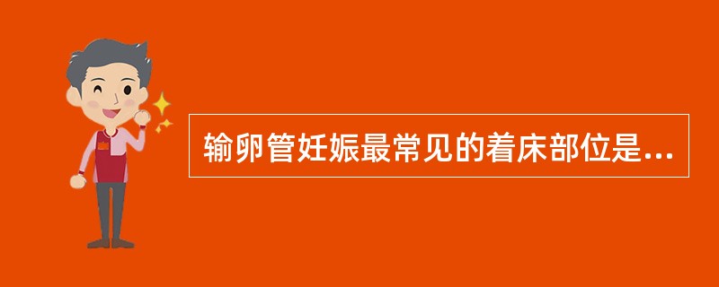 输卵管妊娠最常见的着床部位是在输卵管的A、壶腹部与峡部连接部B、壶腹部C、峡部D