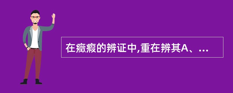 在癥瘕的辨证中,重在辨其A、大小B、性质C、部位D、在气在血E、病程长短