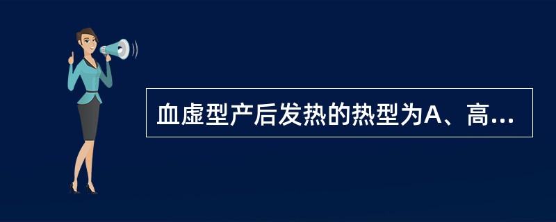 血虚型产后发热的热型为A、高热寒战B、持续高热不退C、低热不退D、恶寒发热E、以