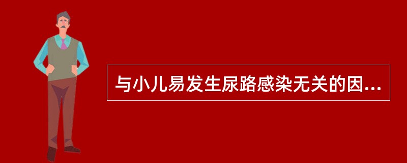 与小儿易发生尿路感染无关的因素是A、小儿输尿管长而弯曲,管壁肌肉弹力纤维发育不全