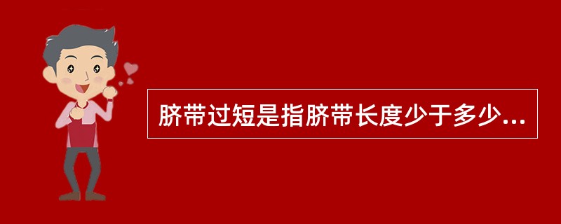 脐带过短是指脐带长度少于多少A、10cmB、20cmC、30cmD、40cmE、